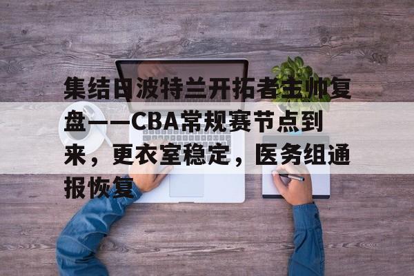 爱游戏-关于集结日波特兰开拓者主帅复盘——CBA常规赛节点到来，更衣室稳定，医务组通报恢复的信息